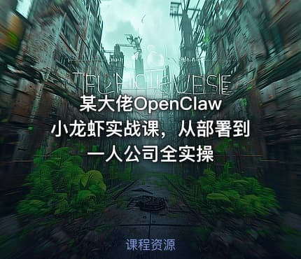 某大佬OpenClaw小龙虾实战课，从部署到一人公司全实操