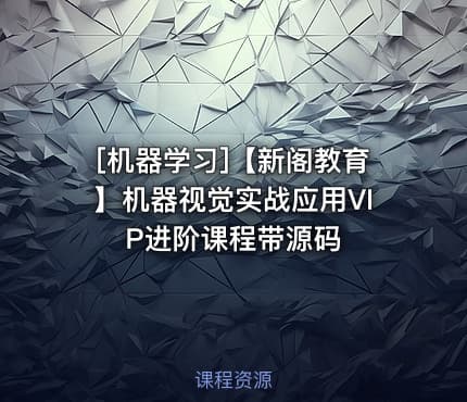 [机器学习]【新阁教育】机器视觉实战应用VIP进阶课程带源码