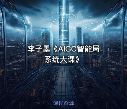 李子墨《AIGC智能局系统大课》