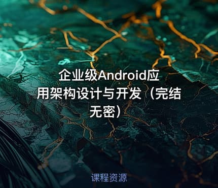 企业级Android应用架构设计与开发（完结无密）