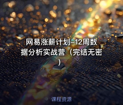 网易涨薪计划-12周数据分析实战营（完结无密）
