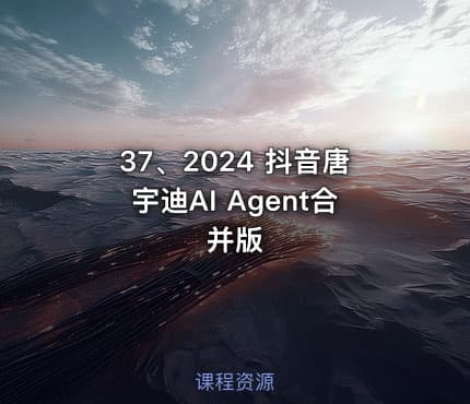 37、2024 抖音唐宇迪AI Agent合并版