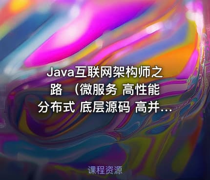 Java互联网架构师之路 （微服务 高性能 分布式 底层源码 高并发） - 带源码课件