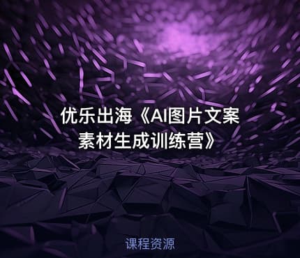 优乐出海《AI图片文案素材生成训练营》