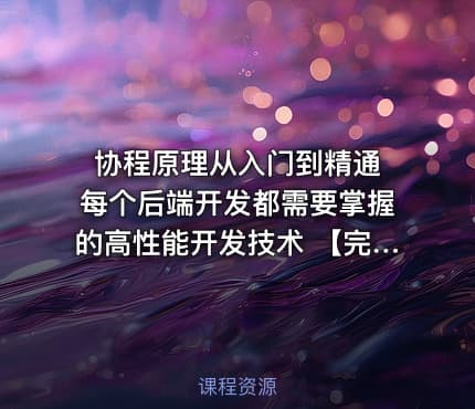 协程原理从入门到精通 每个后端开发都需要掌握的高性能开发技术 【完结】