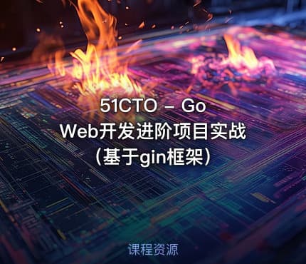 51CTO - Go Web开发进阶项目实战（基于gin框架）