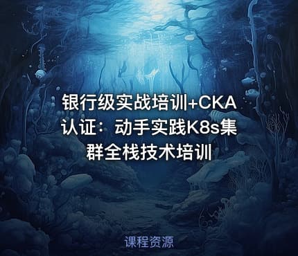 银行级实战培训+CKA认证：动手实践K8s集群全栈技术培训