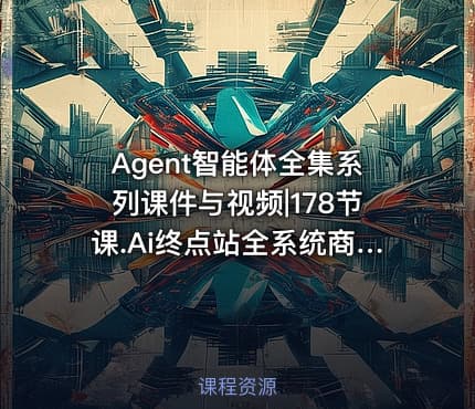Agent智能体全集系列课件与视频|178节课.Ai终点站全系统商业闭环矩阵打造帮电商视频设计降70%成本12款Ai联合深度实战