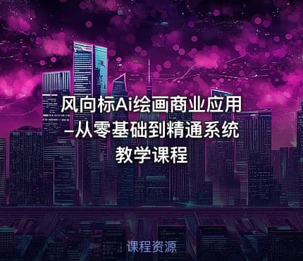 风向标Ai绘画商业应用 -从零基础到精通系统教学课程