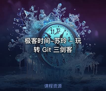 极客时间-苏玲 - 玩转 Git 三剑客