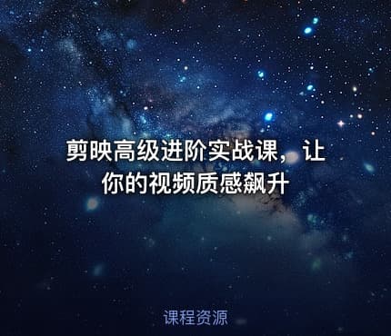 剪映高级进阶实战课，让你的视频质感飙升