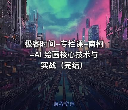 极客时间-专栏课-南柯-AI 绘画核心技术与实战（完结）