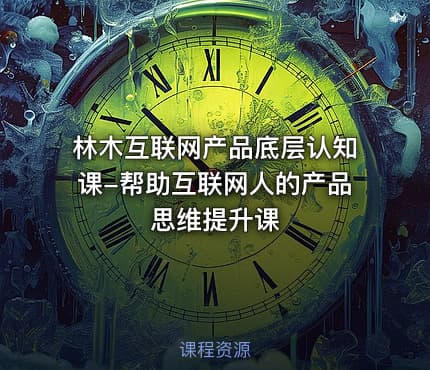 林木互联网产品底层认知课-帮助互联网人的产品思维提升课