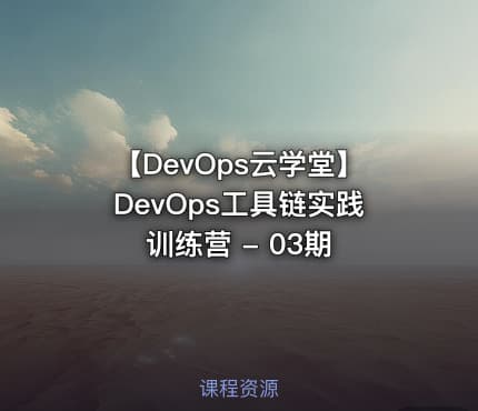 【DevOps云学堂】DevOps工具链实践训练营 - 03期