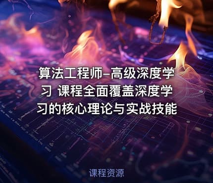 算法工程师-高级深度学习 课程全面覆盖深度学习的核心理论与实战技能