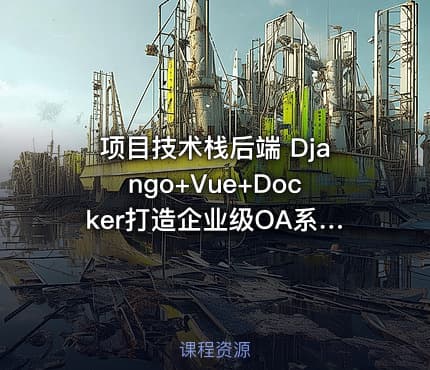项目技术栈后端 Django+Vue+Docker打造企业级OA系统 课件齐全