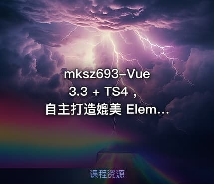 mksz693-Vue3.3 + TS4 ，自主打造媲美 ElementPlus 的组件库(16章完结)