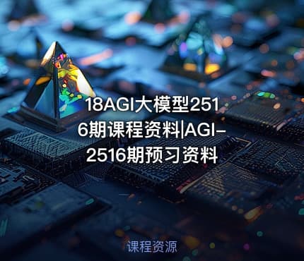 18AGI大模型2516期课程资料|AGI-2516期预习资料