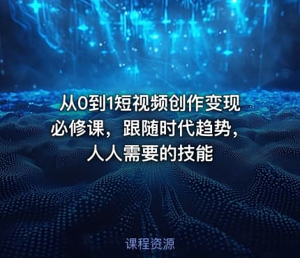 从0到1短视频创作变现必修课，跟随时代趋势，人人需要的技能