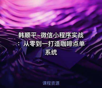 韩顺平-微信小程序实战：从零到一打造咖啡点单系统