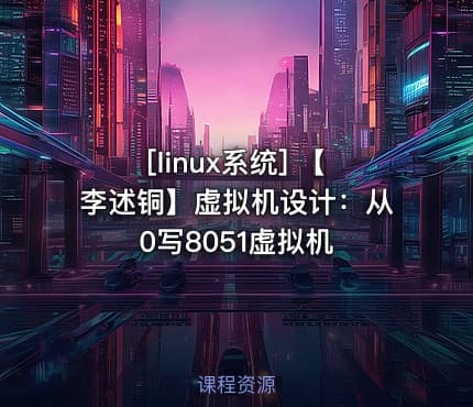 [linux系统] 【李述铜】虚拟机设计：从0写8051虚拟机
