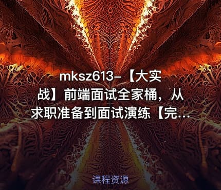 mksz613-【大实战】前端面试全家桶，从求职准备到面试演练【完结】
