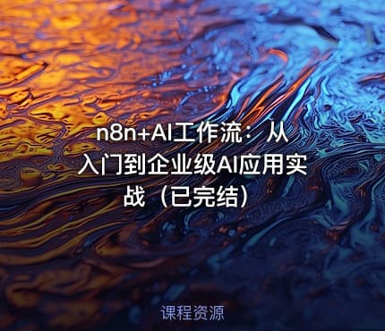 n8n+AI工作流：从入门到企业级AI应用实战（已完结）