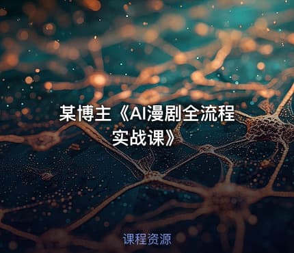 某博主《AI漫剧全流程实战课》