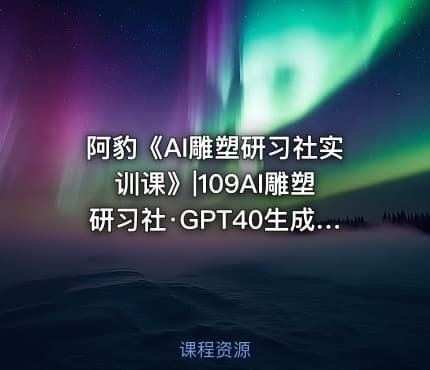 阿豹《AI雕塑研习社实训课》|109AI雕塑研习社·GPT40生成雕塑创作 -公.众.号 密知圈