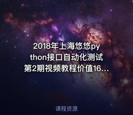 2018年上海悠悠python接口自动化测试第2期视频教程价值1600