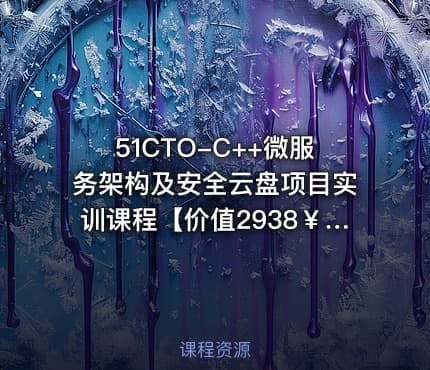 51CTO-C++微服务架构及安全云盘项目实训课程【价值2938￥】