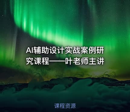 AI辅助设计实战案例研究课程——叶老师主讲