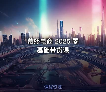 慕熙电商 2025 零基础带货课