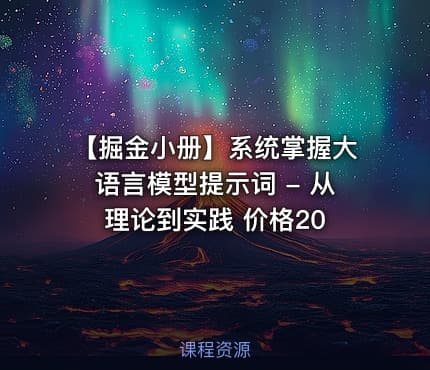 【掘金小册】系统掌握大语言模型提示词 - 从理论到实践 价格20