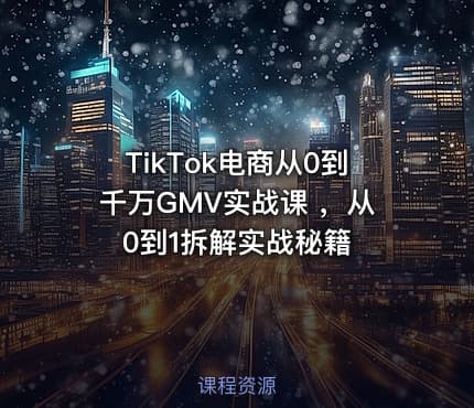 TikTok电商从0到千万GMV实战课 ，从0到1拆解实战秘籍