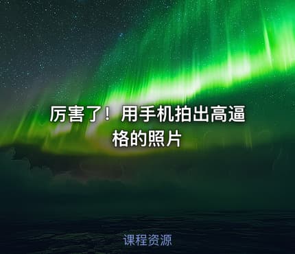 厉害了！用手机拍出高逼格的照片