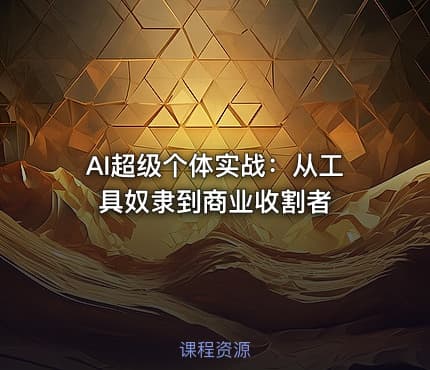 AI超级个体实战：从工具奴隶到商业收割者