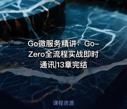 Go微服务精讲：Go-Zero全流程实战即时通讯|13章完结