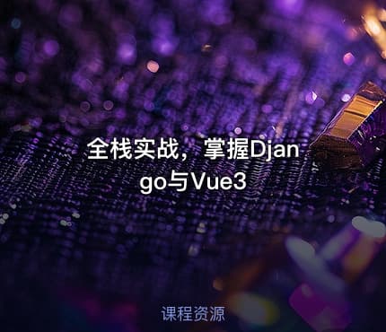全栈实战，掌握Django与Vue3