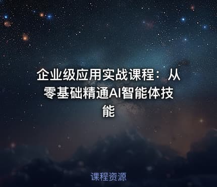 企业级应用实战课程：从零基础精通AI智能体技能