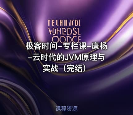 极客时间-专栏课-康杨-云时代的JVM原理与实战（完结）