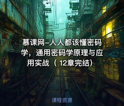 慕课网-人人都该懂密码学，通用密码学原理与应用实战（ 12章完结）