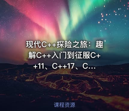 现代C++探险之旅：趣解C++入门到征服C++11、C++17、C++20