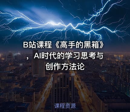 B站课程《高手的黑箱》，AI时代的学习思考与创作方法论