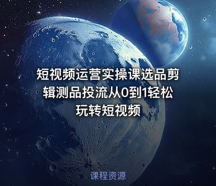 短视频运营实操课选品剪辑测品投流从0到1轻松玩转短视频