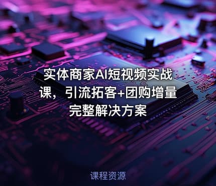 实体商家AI短视频实战课，引流拓客+团购增量完整解决方案