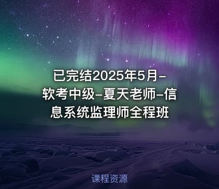 已完结2025年5月-软考中级-夏天老师-信息系统监理师全程班