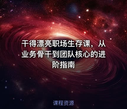 干得漂亮职场生存课，从业务骨干到团队核心的进阶指南