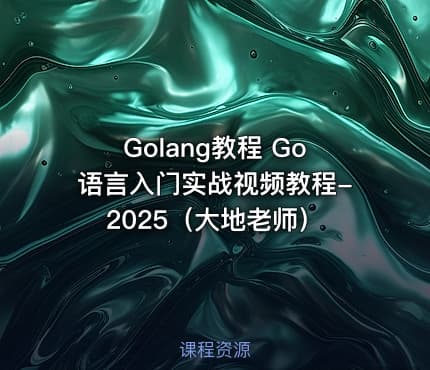 Golang教程 Go语言入门实战视频教程-2025（大地老师）