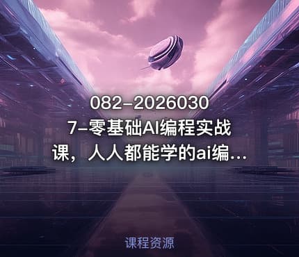 082-20260307-零基础AI编程实战课，人人都能学的ai编程入门系统课